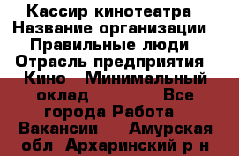 Кассир кинотеатра › Название организации ­ Правильные люди › Отрасль предприятия ­ Кино › Минимальный оклад ­ 24 000 - Все города Работа » Вакансии   . Амурская обл.,Архаринский р-н